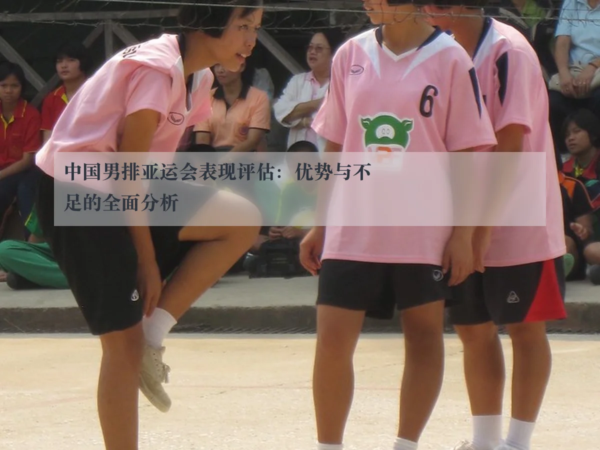 中国男排亚运会表现评估：优势与不足的全面分析